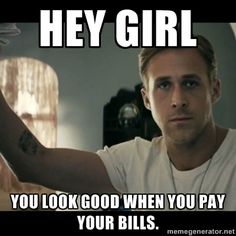 Hey girl, you look good when you pay your blls