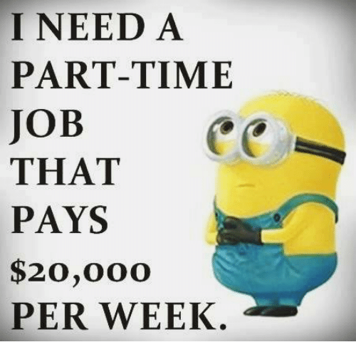 I need a part-time job that pays 20K a week.