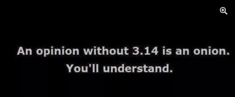 An opinion without 3.14 is an onion.
You'll understand.