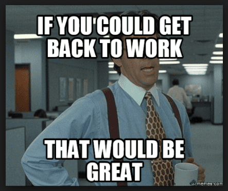 If You Could That Would Be Great Get Back To Work Meme 